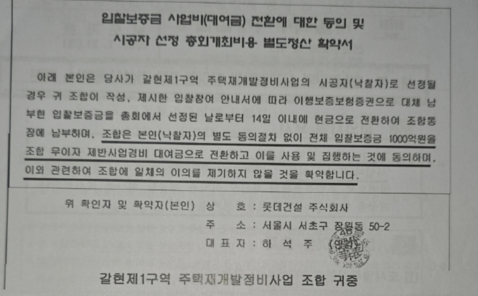 지난 2020년 6월 롯데건설 하석주 대표이사 명의로 작성된 확약서. 이 확약서에는 입찰보증금 1000억 원을 조합 무이자 제반사업경비 대여금으로 전환하고 이를 사용 및 집행하는 것에 동의, 관련하여 조합에 일체의 이의를 제기하지 않을 것을 확약했지만 롯데건설과 조합장 유극형은 이를 어겼다. 유 조합장은 같은해 7월 31일 롯데건설에 1000억 원을 아무 동의도 없이 이체했다. 은평구청은 문제없다며 이들을 감싸고 있다.